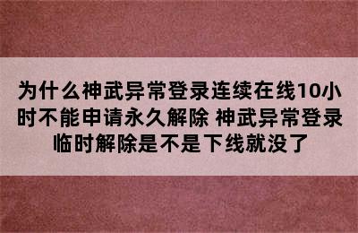 为什么神武异常登录连续在线10小时不能申请永久解除 神武异常登录临时解除是不是下线就没了